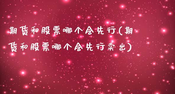 期货和股票哪个会先行(期货和股票哪个会先行卖出)_https://www.zztgc.com_原油期货_第1张