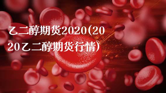 乙二醇期货2020(2020乙二醇期货行情)_https://www.zztgc.com_期货直播_第1张