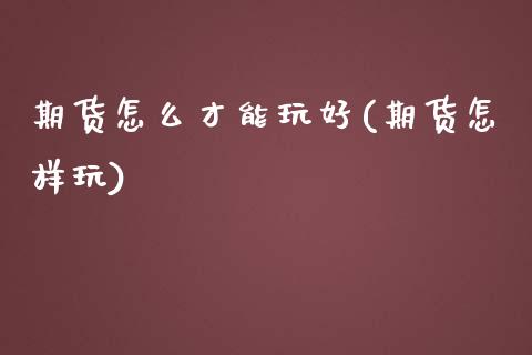 期货怎么才能玩好(期货怎样玩)_https://www.zztgc.com_期货行情_第1张