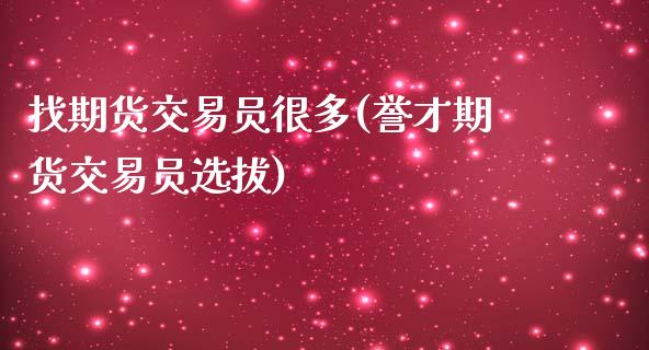 找期货交易员很多(誉才期货交易员选拔)_https://www.zztgc.com_原油期货_第1张
