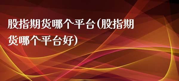 股指期货哪个平台(股指期货哪个平台好)_https://www.zztgc.com_期货入门_第1张