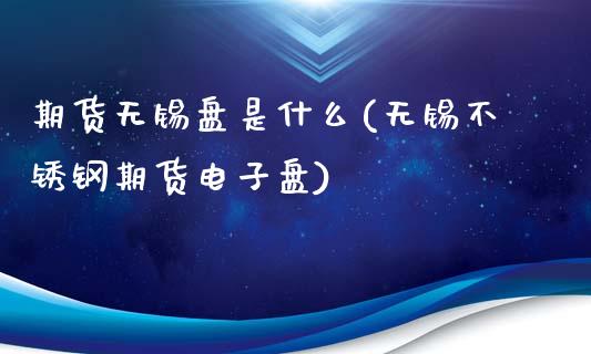 期货无锡盘是什么(无锡不锈钢期货电子盘)_https://www.zztgc.com_黄金期货_第1张