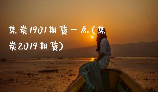 焦炭1901期货一点(焦炭2019期货)_https://www.zztgc.com_黄金期货_第1张