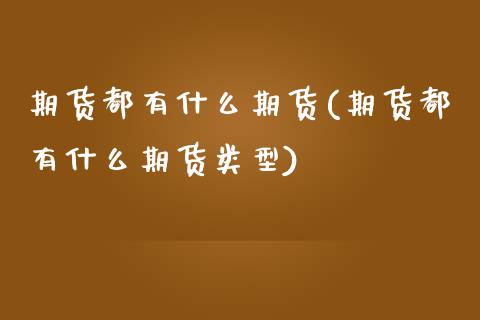 期货都有什么期货(期货都有什么期货类型)_https://www.zztgc.com_原油期货_第1张