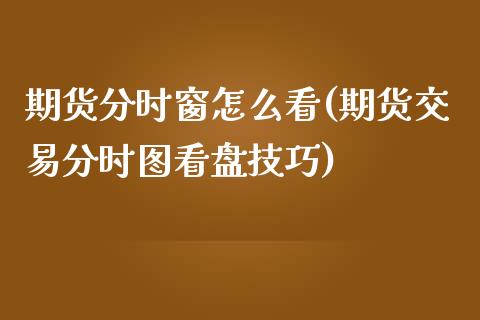 期货分时窗怎么看(期货交易分时图看盘技巧)_https://www.zztgc.com_原油期货_第1张