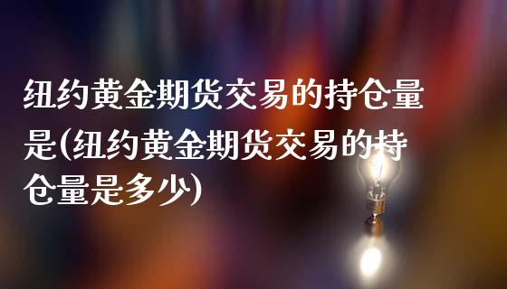 纽约黄金期货交易的持仓量是(纽约黄金期货交易的持仓量是多少)_https://www.zztgc.com_原油期货_第1张