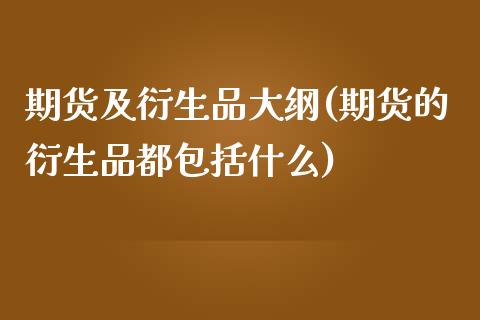 期货及衍生品大纲(期货的衍生品都包括什么)_https://www.zztgc.com_原油期货_第1张