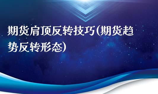 期货肩顶反转技巧(期货趋势反转形态)_https://www.zztgc.com_期货直播_第1张