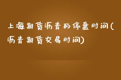上海期货沥青的停盘时间(沥青期货交易时间)_https://www.zztgc.com_期货直播_第1张