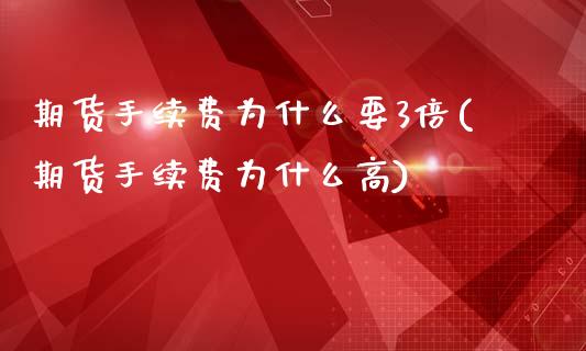 期货手续费为什么要3倍(期货手续费为什么高)_https://www.zztgc.com_期货直播_第1张