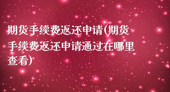 期货手续费返还申请(期货手续费返还申请通过在哪里查看)_https://www.zztgc.com_期货入门_第1张