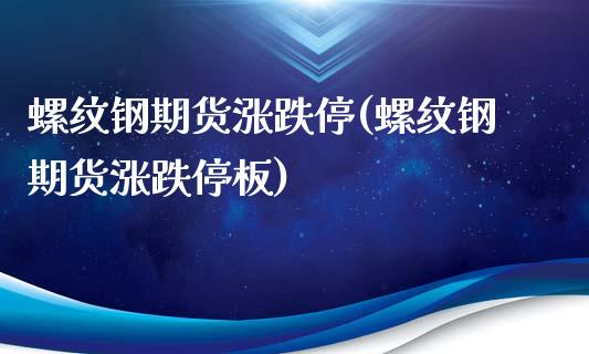 螺纹钢期货涨跌停(螺纹钢期货涨跌停板)_https://www.zztgc.com_期货直播_第1张