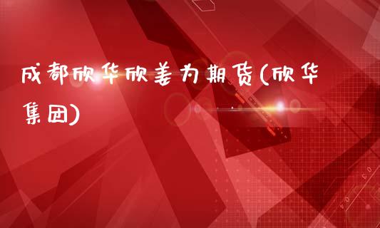 成都欣华欣姜为期货(欣华集团)_https://www.zztgc.com_原油期货_第1张