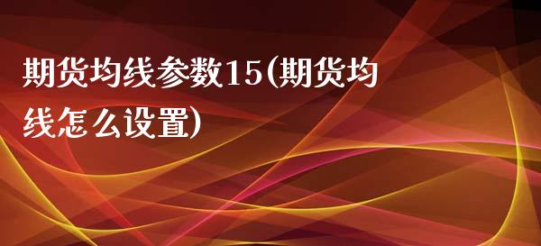 期货均线参数15(期货均线怎么设置)_https://www.zztgc.com_期货行情_第1张