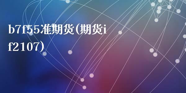 b7f55准期货(期货if2107)_https://www.zztgc.com_原油期货_第1张