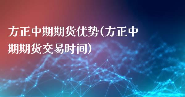 方正中期期货优势(方正中期期货交易时间)_https://www.zztgc.com_期货直播_第1张