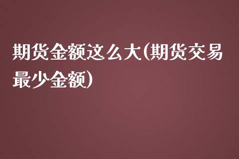 期货金额这么大(期货交易最少金额)_https://www.zztgc.com_原油期货_第1张