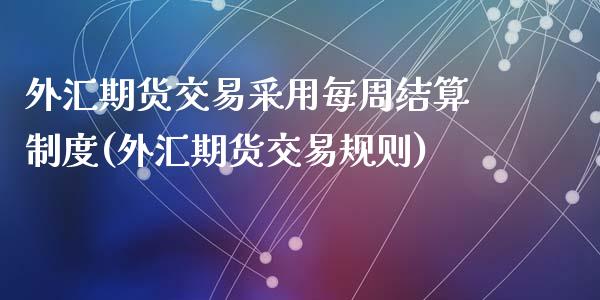 外汇期货交易采用每周结算制度(外汇期货交易规则)_https://www.zztgc.com_期货开户_第1张