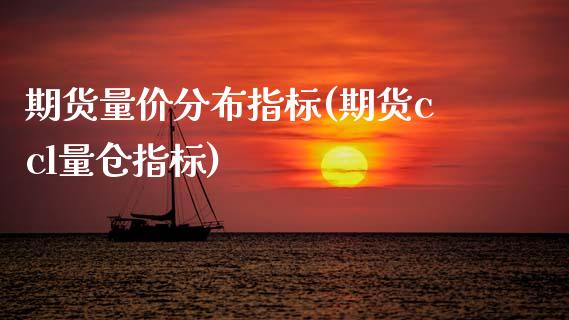 期货量价分布指标(期货ccl量仓指标)_https://www.zztgc.com_黄金期货_第1张