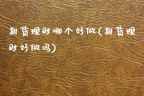 期货理财哪个好做(期货理财好做吗)_https://www.zztgc.com_黄金期货_第1张