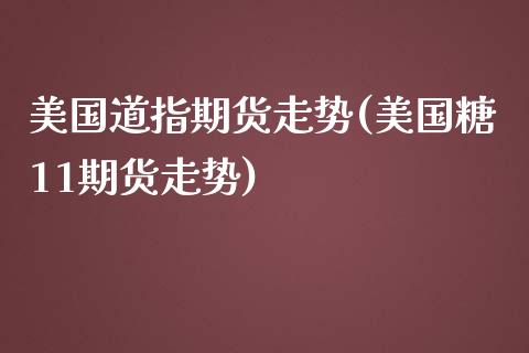 美国道指期货走势(美国糖11期货走势)_https://www.zztgc.com_期货入门_第1张