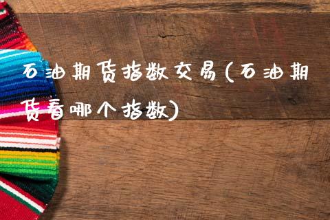 石油期货指数交易(石油期货看哪个指数)_https://www.zztgc.com_期货行情_第1张