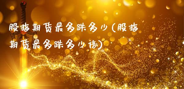 股指期货最多跌多少(股指期货最多跌多少倍)_https://www.zztgc.com_期货行情_第1张