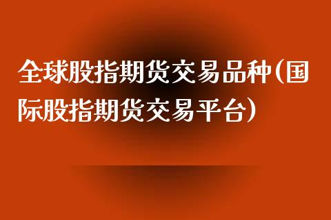 全球股指期货交易品种(国际股指期货交易平台)_https://www.zztgc.com_期货行情_第1张