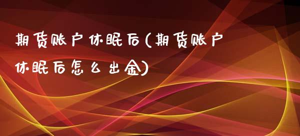 期货账户休眠后(期货账户休眠后怎么出金)_https://www.zztgc.com_期货行情_第1张