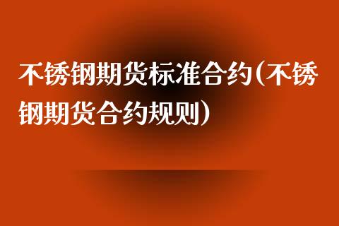 不锈钢期货标准合约(不锈钢期货合约规则)_https://www.zztgc.com_期货入门_第1张
