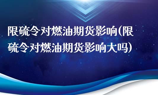 限硫令对燃油期货影响(限硫令对燃油期货影响大吗)_https://www.zztgc.com_期货行情_第1张