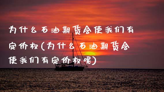 为什么石油期货会使我们有定价权(为什么石油期货会使我们有定价权呢)_https://www.zztgc.com_原油期货_第1张