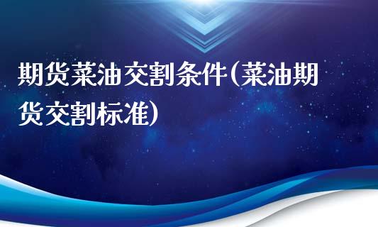 期货菜油交割条件(菜油期货交割标准)_https://www.zztgc.com_黄金期货_第1张