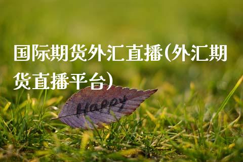 国际期货外汇直播(外汇期货直播平台)_https://www.zztgc.com_期货入门_第1张