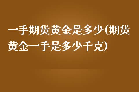 一手期货黄金是多少(期货黄金一手是多少千克)_https://www.zztgc.com_期货行情_第1张