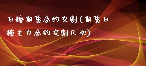 白糖期货合约交割(期货白糖主力合约交割几次)_https://www.zztgc.com_期货入门_第1张