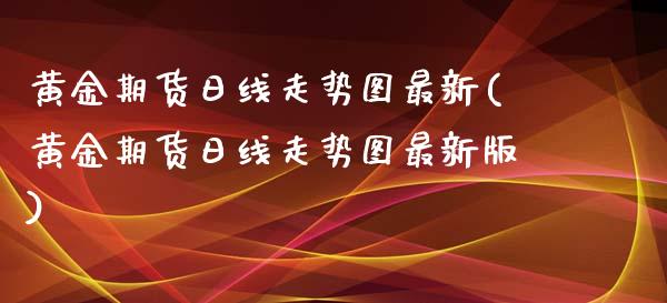 黄金期货日线走势图最新(黄金期货日线走势图最新版)_https://www.zztgc.com_期货行情_第1张