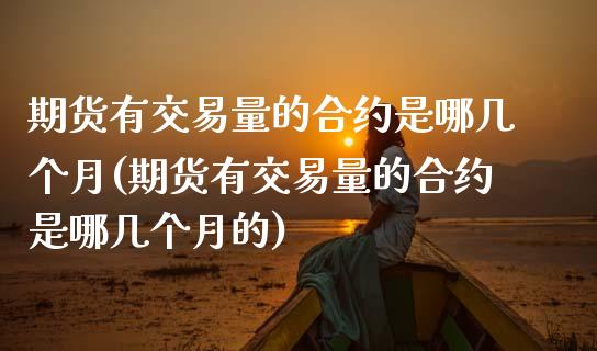 期货有交易量的合约是哪几个月(期货有交易量的合约是哪几个月的)_https://www.zztgc.com_期货入门_第1张
