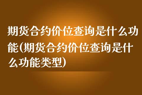 期货合约价位查询是什么功能(期货合约价位查询是什么功能类型)_https://www.zztgc.com_黄金期货_第1张