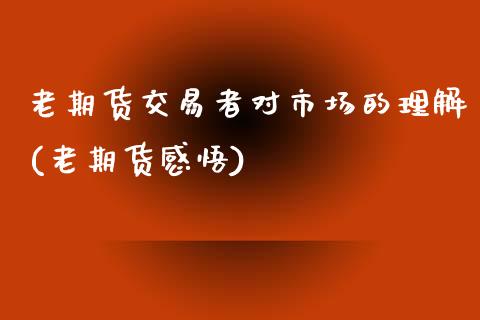 老期货交易者对市场的理解(老期货感悟)_https://www.zztgc.com_期货入门_第1张