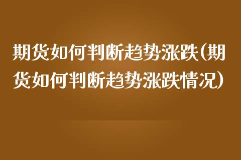 期货如何判断趋势涨跌(期货如何判断趋势涨跌情况)_https://www.zztgc.com_原油期货_第1张