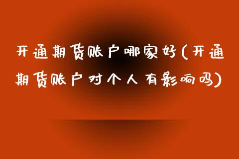 开通期货账户哪家好(开通期货账户对个人有影响吗)_https://www.zztgc.com_期货入门_第1张