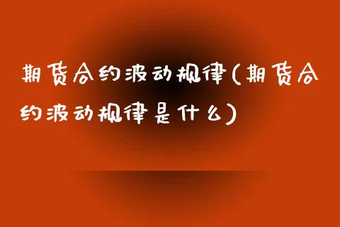 期货合约波动规律(期货合约波动规律是什么)_https://www.zztgc.com_期货直播_第1张