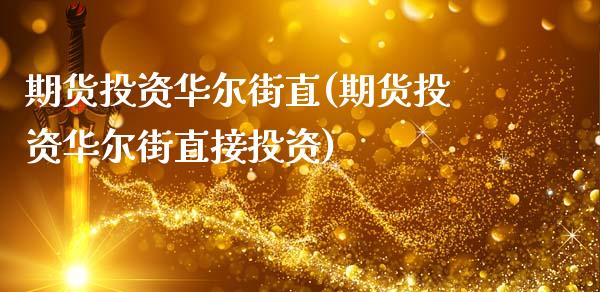 期货投资华尔街直(期货投资华尔街直接投资)_https://www.zztgc.com_期货直播_第1张