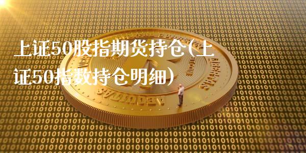 上证50股指期货持仓(上证50指数持仓明细)_https://www.zztgc.com_黄金期货_第1张