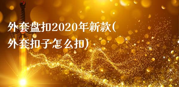 外套盘扣2020年新款(外套扣子怎么扣)_https://www.zztgc.com_原油期货_第1张