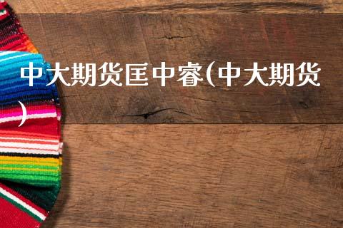 中大期货匡中睿(中大期货)_https://www.zztgc.com_期货入门_第1张