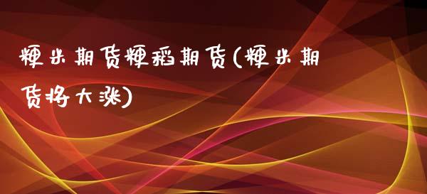 粳米期货粳稻期货(粳米期货将大涨)_https://www.zztgc.com_黄金期货_第1张