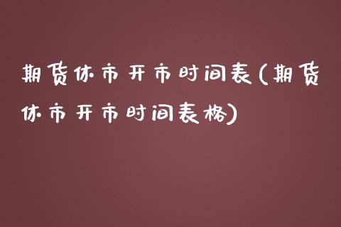 期货休市开市时间表(期货休市开市时间表格)_https://www.zztgc.com_期货行情_第1张