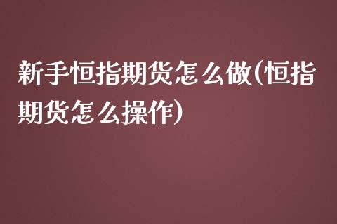 新手恒指期货怎么做(恒指期货怎么操作)_https://www.zztgc.com_黄金期货_第1张